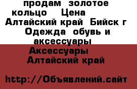 продам  золотое кольцо  › Цена ­ 6 000 - Алтайский край, Бийск г. Одежда, обувь и аксессуары » Аксессуары   . Алтайский край